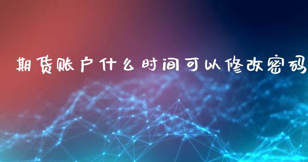 期货账户什么时间可以修改密码_https://m.fansifence.com_贵金属行情_第1张