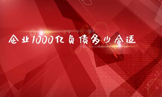 企业1000亿负债多少合适_https://m.fansifence.com_个股行情_第1张