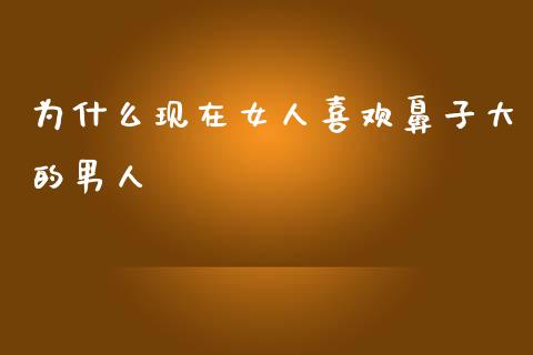为什么现在女人喜欢鼻子大的男人_https://m.fansifence.com_个股行情_第1张
