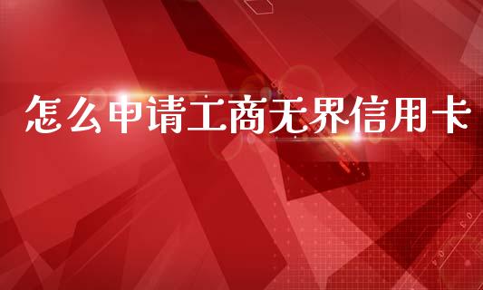 怎么申请工商无界信用卡_https://m.fansifence.com_贵金属行情_第1张