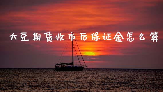 大豆期货收市后保证金怎么算_https://m.fansifence.com_公募基金_第1张