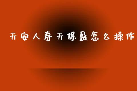 天安人寿天保盈怎么操作_https://m.fansifence.com_贵金属行情_第1张