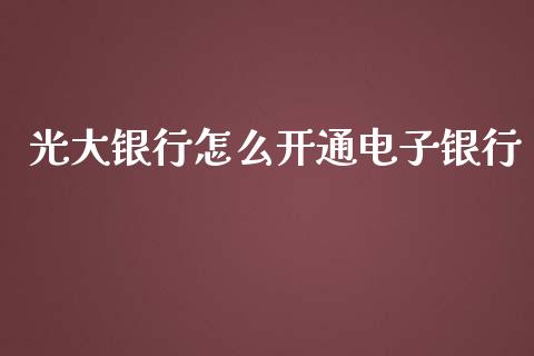 光大银行怎么开通电子银行_https://m.fansifence.com_消费金融_第1张