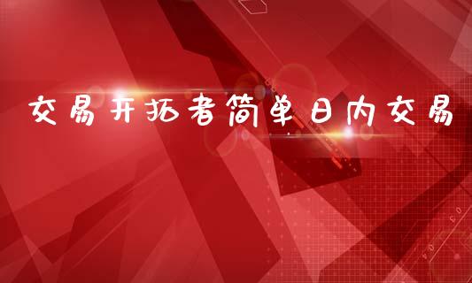 交易开拓者简单日内交易_https://m.fansifence.com_消费金融_第1张