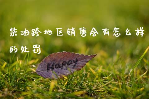 柴油跨地区销售会有怎么样的处罚_https://m.fansifence.com_贵金属行情_第1张