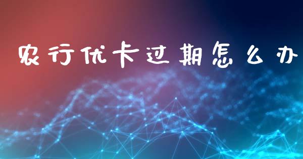 农行优卡过期怎么办_https://m.fansifence.com_公募基金_第1张
