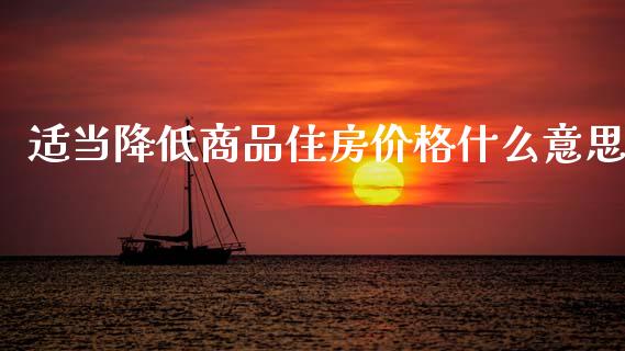 适当降低商品住房价格什么意思_https://m.fansifence.com_个股行情_第1张