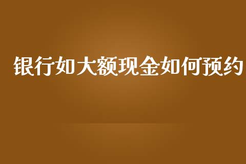 银行如大额现金如何预约_https://m.fansifence.com_贵金属行情_第1张