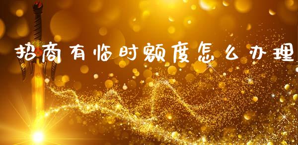招商有临时额度怎么办理_https://m.fansifence.com_贵金属行情_第1张