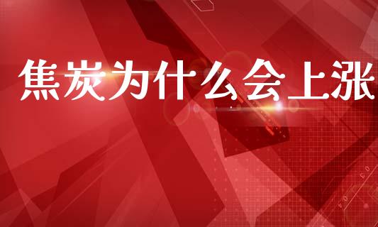 焦炭为什么会上涨_https://m.fansifence.com_消费金融_第1张