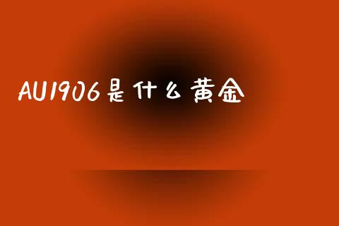 AU1906是什么黄金_https://m.fansifence.com_贵金属行情_第1张