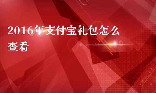 2016年支付宝礼包怎么查看_https://m.fansifence.com_消费金融_第1张