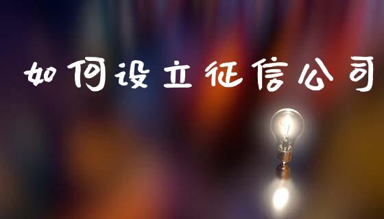如何设立征信公司_https://m.fansifence.com_公募基金_第1张