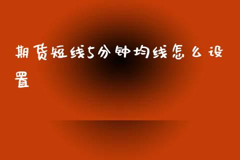 期货短线5分钟均线怎么设置_https://m.fansifence.com_消费金融_第1张