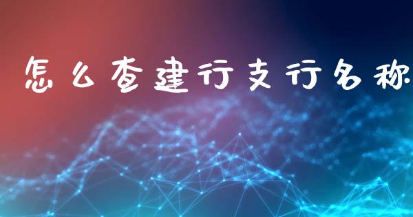 怎么查建行支行名称_https://m.fansifence.com_贵金属行情_第1张