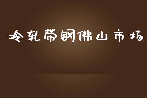 冷轧带钢佛山市场_https://m.fansifence.com_个股行情_第1张