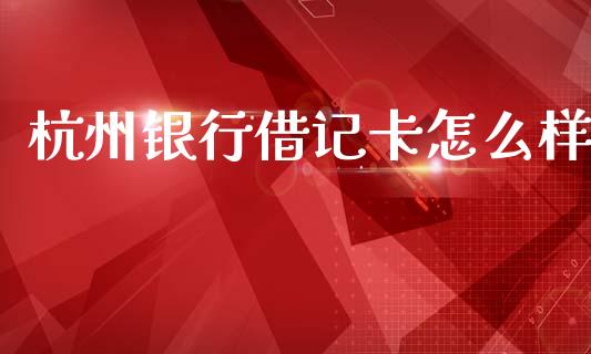 杭州银行借记卡怎么样_https://m.fansifence.com_贵金属行情_第1张