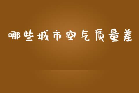 哪些城市空气质量差_https://m.fansifence.com_个股行情_第1张