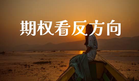 期权看反方向_https://m.fansifence.com_个股行情_第1张