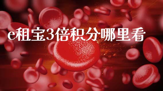e租宝3倍积分哪里看_https://m.fansifence.com_个股行情_第1张