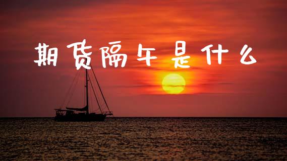 期货隔午是什么_https://m.fansifence.com_贵金属行情_第1张