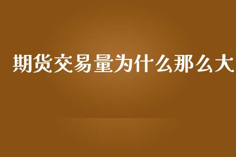 期货交易量为什么那么大_https://m.fansifence.com_消费金融_第1张