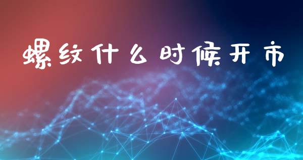 螺纹什么时候开市_https://m.fansifence.com_公募基金_第1张