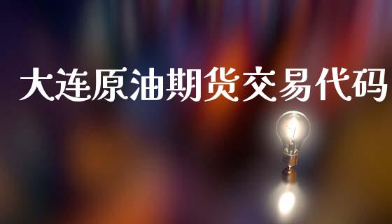 大连原油期货交易代码_https://m.fansifence.com_贵金属行情_第1张