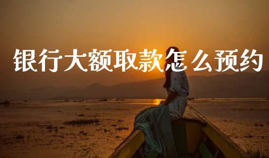 银行大额取款怎么预约_https://m.fansifence.com_消费金融_第1张