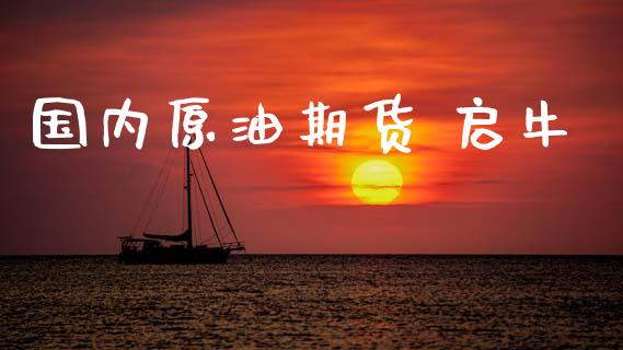 国内原油期货 启牛_https://m.fansifence.com_个股行情_第1张