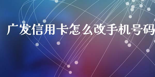 广发信用卡怎么改手机号码_https://m.fansifence.com_个股行情_第1张