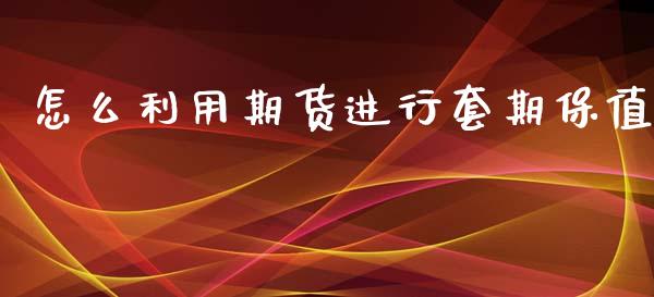 怎么利用期货进行套期保值_https://m.fansifence.com_个股行情_第1张