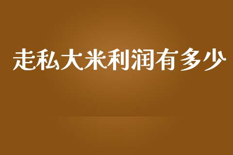 走私大米利润有多少_https://m.fansifence.com_公募基金_第1张