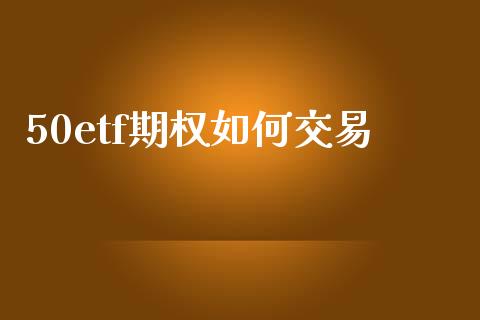 50etf期权如何交易_https://m.fansifence.com_贵金属行情_第1张