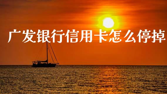 广发银行信用卡怎么停掉_https://m.fansifence.com_贵金属行情_第1张