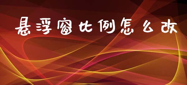 悬浮窗比例怎么改_https://m.fansifence.com_个股行情_第1张