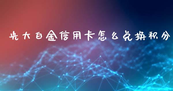 光大白金信用卡怎么兑换积分_https://m.fansifence.com_公募基金_第1张
