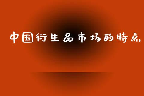 中国衍生品市场的特点_https://m.fansifence.com_公募基金_第1张