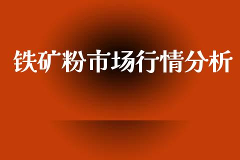 铁矿粉市场行情分析_https://m.fansifence.com_个股行情_第1张