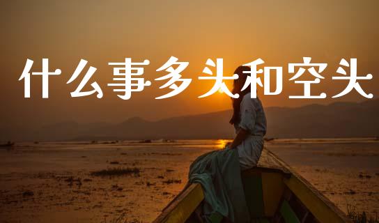 什么事多头和空头_https://m.fansifence.com_个股行情_第1张