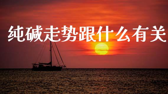 纯碱走势跟什么有关_https://m.fansifence.com_个股行情_第1张