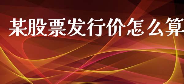 某股票发行价怎么算_https://m.fansifence.com_个股行情_第1张