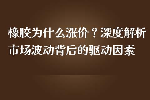 橡胶为什么涨价？深度解析市场波动背后的驱动因素_https://m.fansifence.com_贵金属行情_第1张