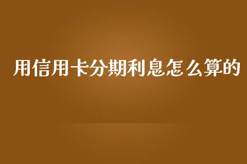 用信用卡分期利息怎么算的_https://m.fansifence.com_个股行情_第1张