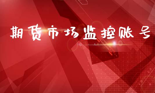 期货市场监控账号_https://m.fansifence.com_个股行情_第1张