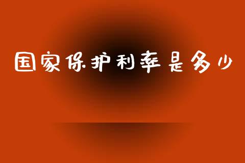 国家保护利率是多少_https://m.fansifence.com_公募基金_第1张