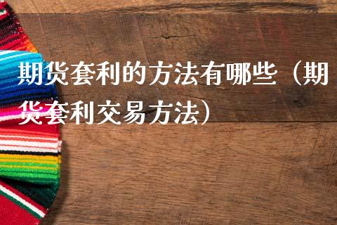 期货套利的方法有哪些（期货套利交易方法）_https://m.fansifence.com_公募基金_第1张