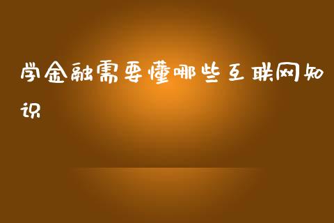 学金融需要懂哪些互联网知识_https://m.fansifence.com_消费金融_第1张