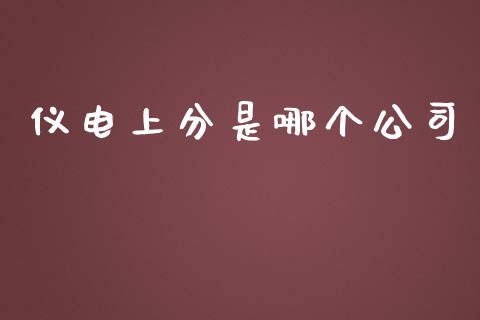 仪电上分是哪个公司_https://m.fansifence.com_公募基金_第1张