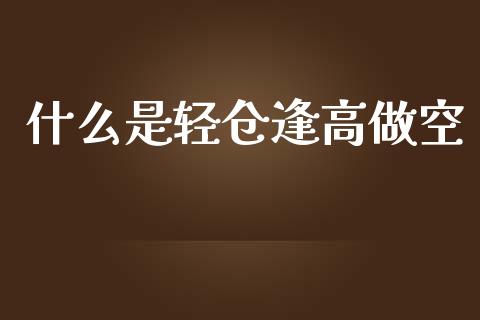 什么是轻仓逢高做空_https://m.fansifence.com_个股行情_第1张